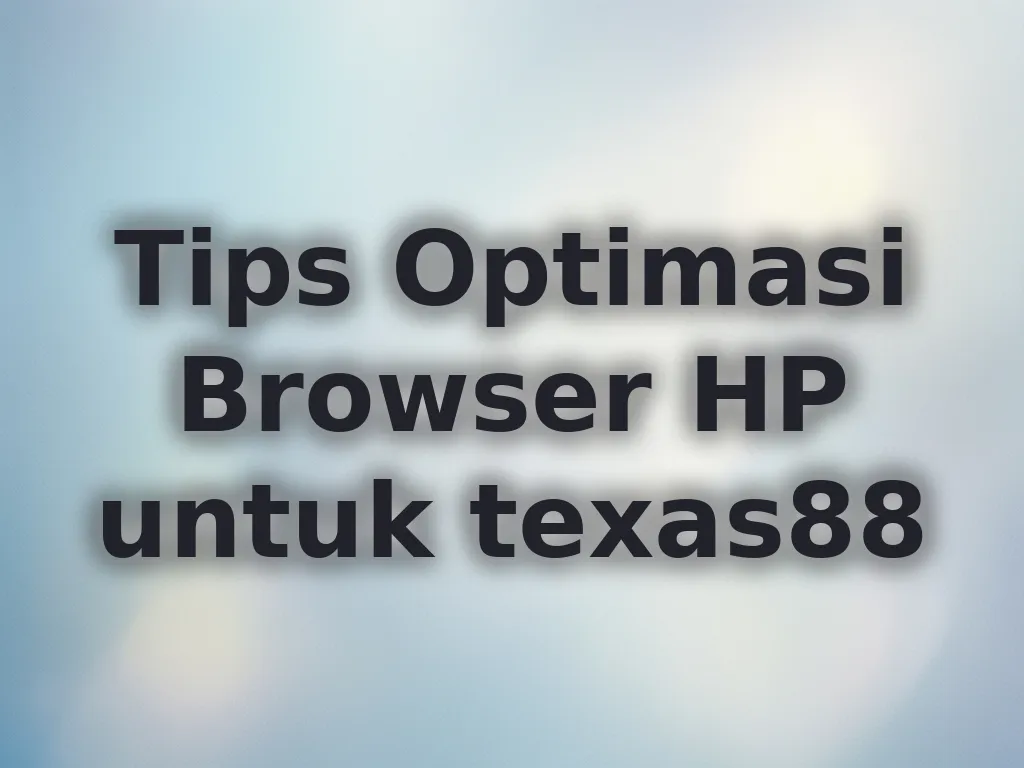 Tips Optimasi Browser HP untuk texas88